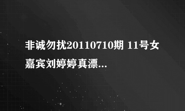 非诚勿扰20110710期 11号女嘉宾刘婷婷真漂亮唔喜欢 和一个韩国男生牵手成功 祝福她