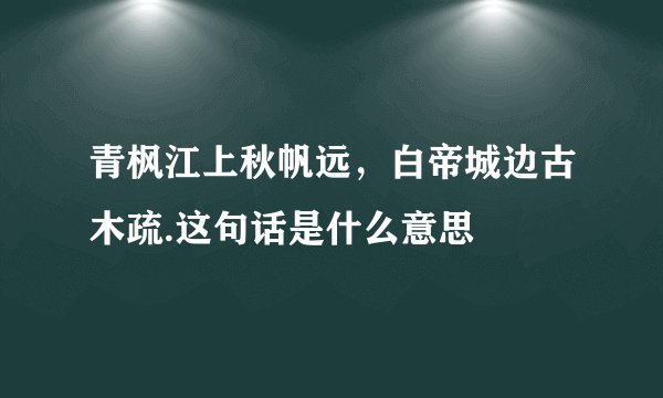 青枫江上秋帆远，白帝城边古木疏.这句话是什么意思