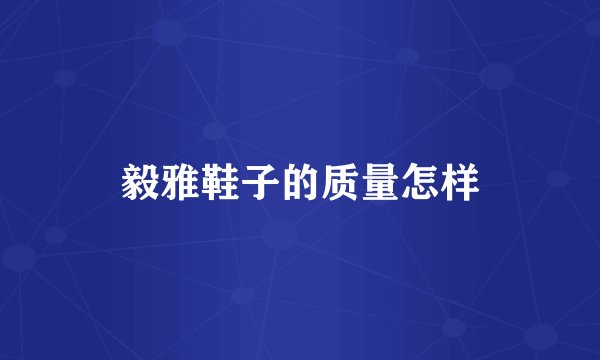 毅雅鞋子的质量怎样