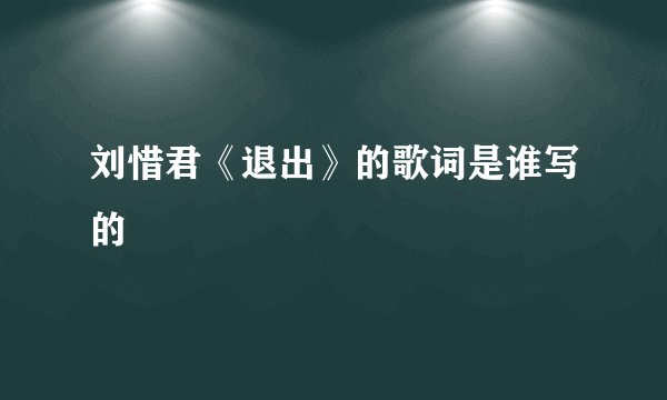 刘惜君《退出》的歌词是谁写的