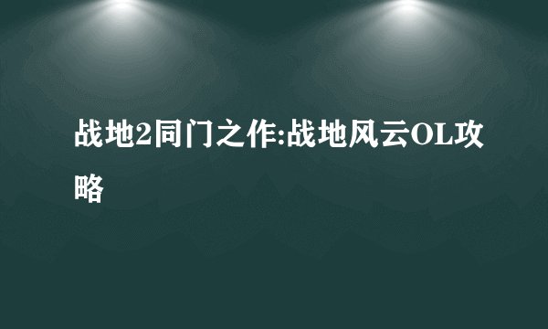 战地2同门之作:战地风云OL攻略