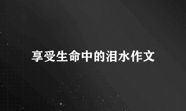享受生命中的泪水作文