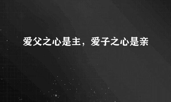 爱父之心是主，爱子之心是亲
