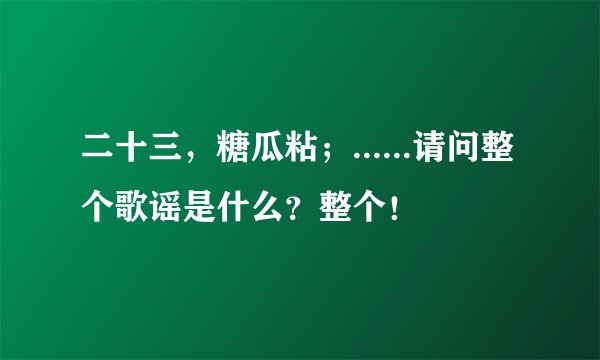 二十三，糖瓜粘；......请问整个歌谣是什么？整个！