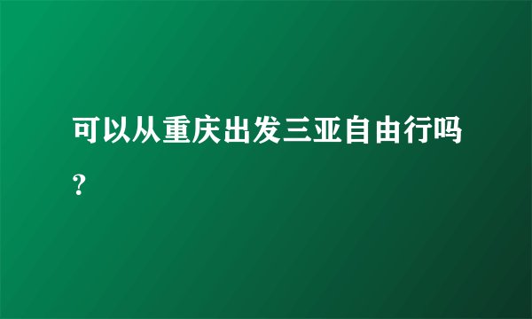 可以从重庆出发三亚自由行吗？