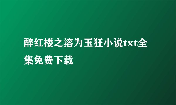 醉红楼之溶为玉狂小说txt全集免费下载