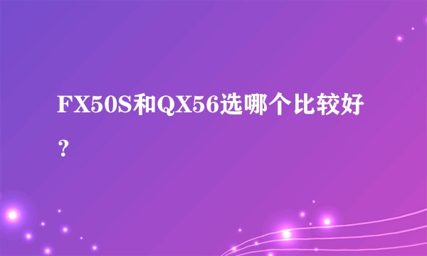 FX50S和QX56选哪个比较好？