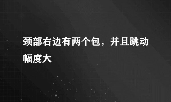 颈部右边有两个包，并且跳动幅度大