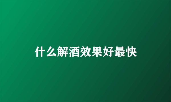 什么解酒效果好最快