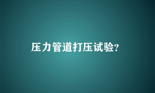 压力管道打压试验？