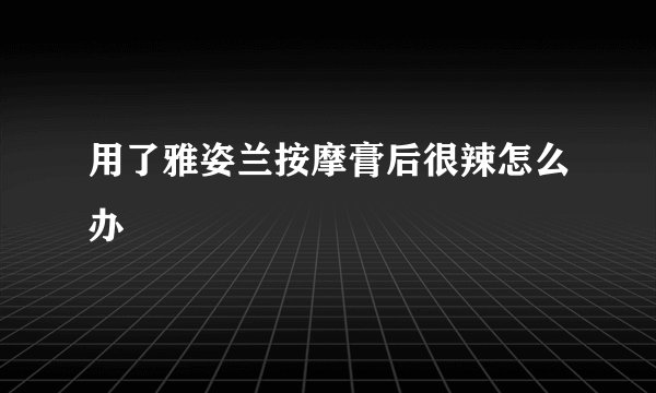 用了雅姿兰按摩膏后很辣怎么办