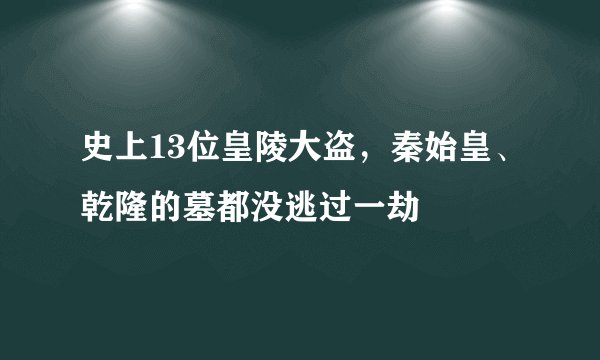 史上13位皇陵大盗,秦始皇、乾隆的墓都没逃过一劫