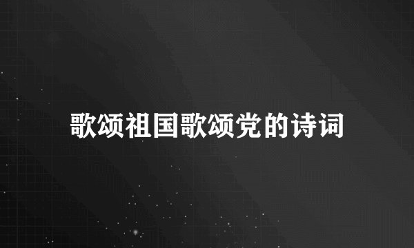 歌颂祖国歌颂党的诗词