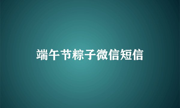 端午节粽子微信短信