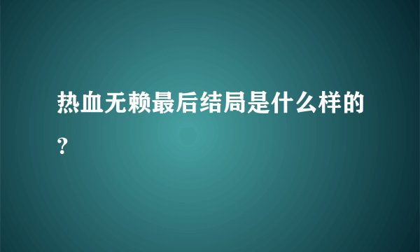 热血无赖最后结局是什么样的？