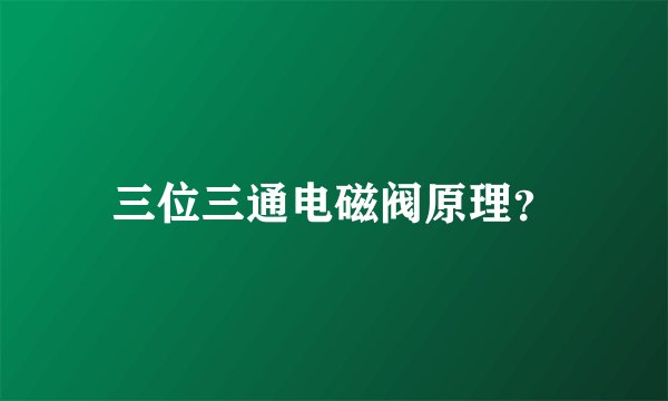 三位三通电磁阀原理？