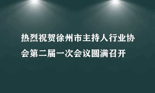 热烈祝贺徐州市主持人行业协会第二届一次会议圆满召开