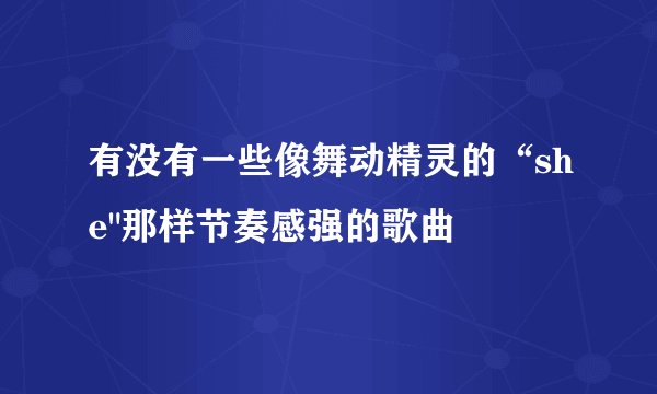 有没有一些像舞动精灵的“she
