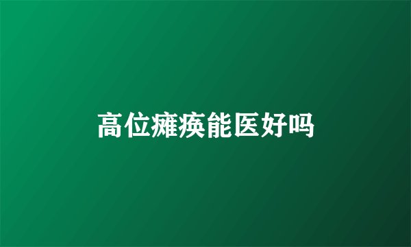高位瘫痪能医好吗
