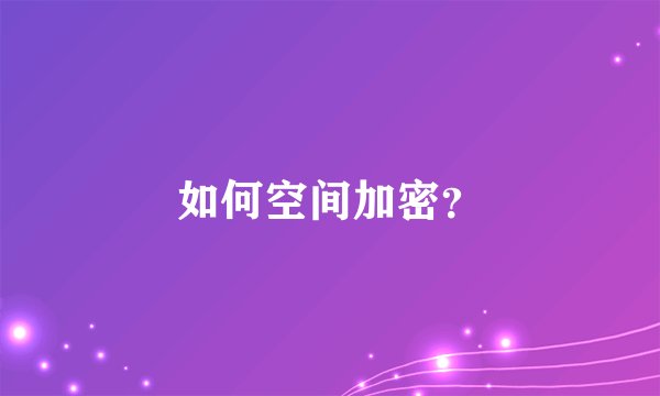 如何空间加密？