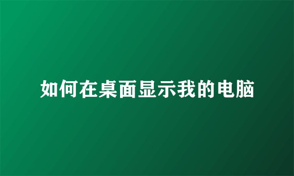 如何在桌面显示我的电脑