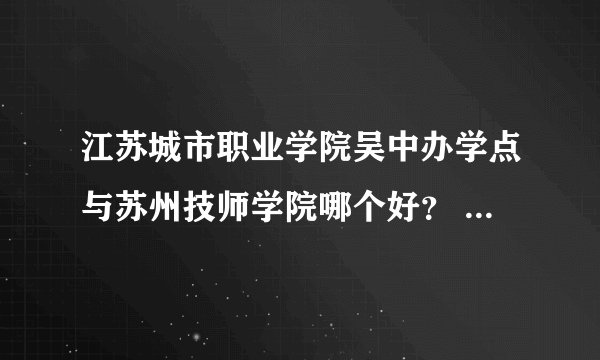 江苏城市职业学院吴中办学点与苏州技师学院哪个好？ 急急急！！！