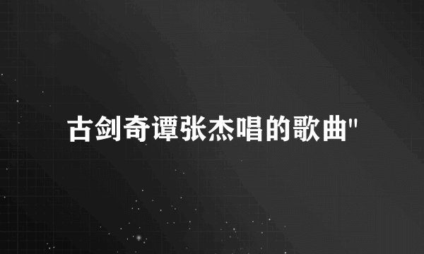 古剑奇谭张杰唱的歌曲