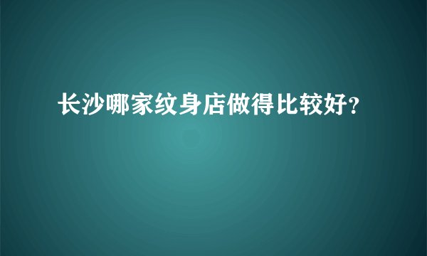 长沙哪家纹身店做得比较好？