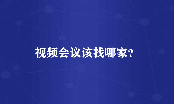 视频会议该找哪家?