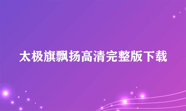 太极旗飘扬高清完整版下载