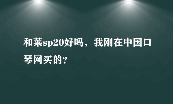 和莱sp20好吗，我刚在中国口琴网买的？