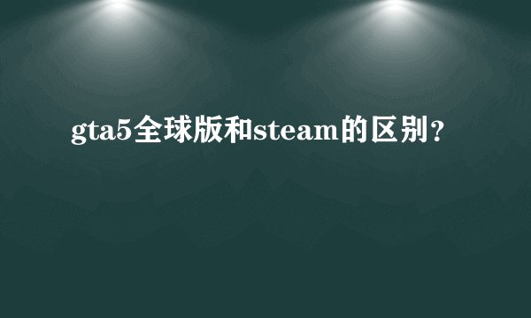 gta5全球版和steam的区别？