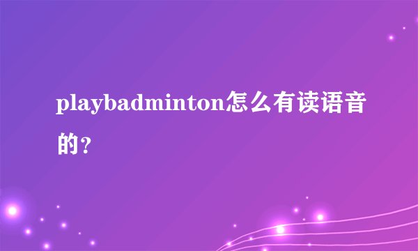 playbadminton怎么有读语音的?