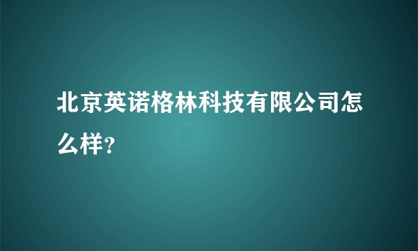 北京英诺格林科技有限公司怎么样？