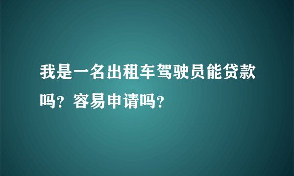 我是一名出租车驾驶员能贷款吗？容易申请吗？