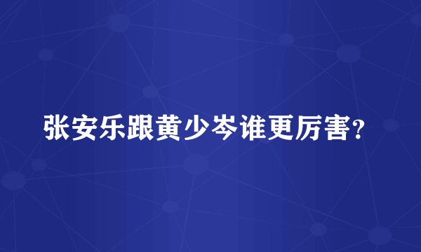 张安乐跟黄少岑谁更厉害？