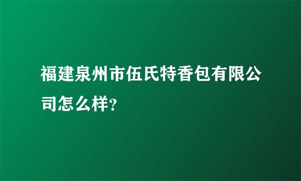福建泉州市伍氏特香包有限公司怎么样?