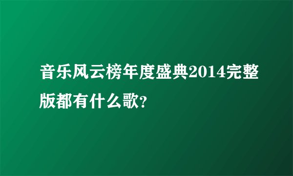 音乐风云榜年度盛典2014完整版都有什么歌？