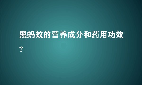 黑蚂蚁的营养成分和药用功效？