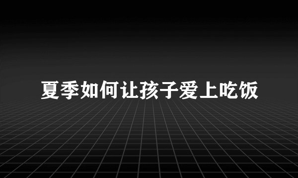 夏季如何让孩子爱上吃饭
