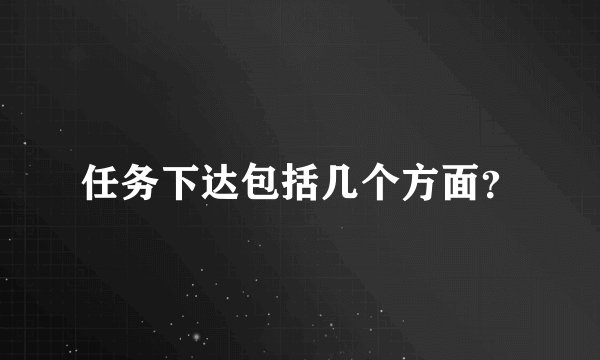 任务下达包括几个方面？