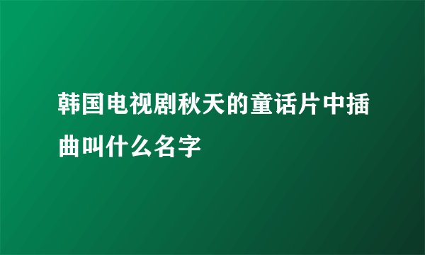 韩国电视剧秋天的童话片中插曲叫什么名字