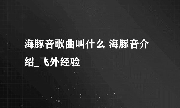 海豚音歌曲叫什么 海豚音介绍_飞外经验