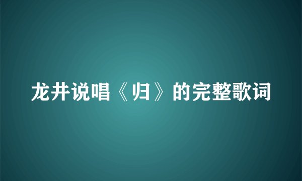 龙井说唱《归》的完整歌词