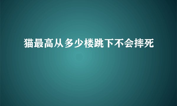 猫最高从多少楼跳下不会摔死