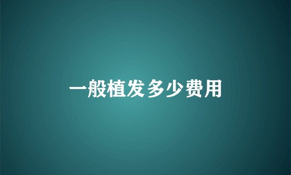 一般植发多少费用
