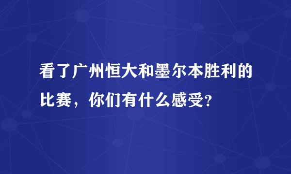 看了广州恒大和墨尔本胜利的比赛，你们有什么感受？