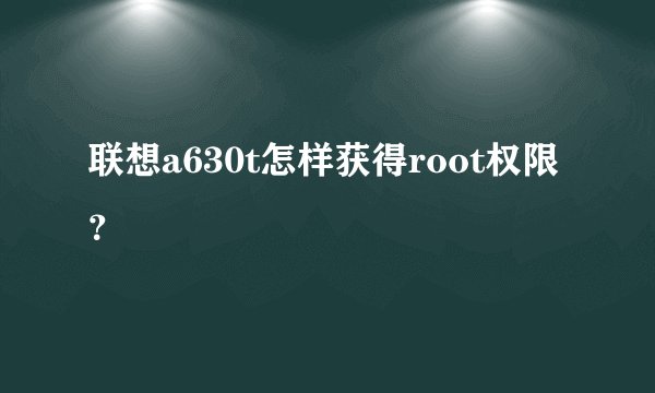 联想a630t怎样获得root权限？