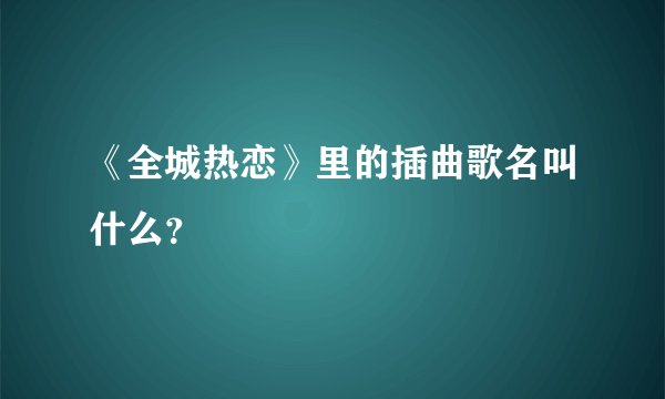 《全城热恋》里的插曲歌名叫什么？