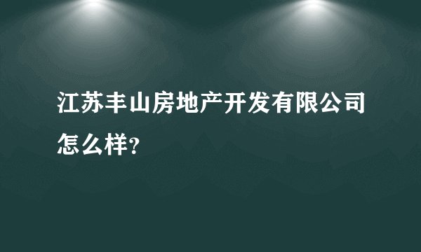 江苏丰山房地产开发有限公司怎么样?